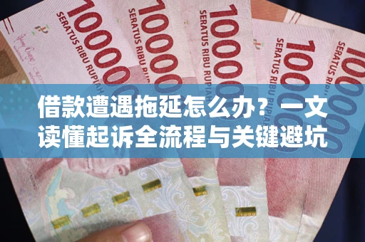 北京借款遭遇拖延怎么办？一文读懂起诉全流程与关键避坑指南