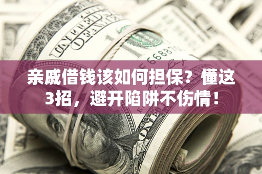 北京亲戚借钱该如何担保？懂这3招，避开陷阱不伤情！