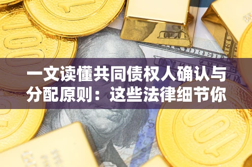 北京一文读懂共同债权人确认与分配原则：这些法律细节你可能不知道