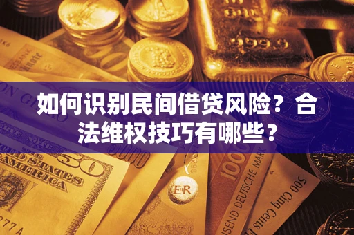 北京如何识别民间借贷风险？合法维权技巧有哪些？