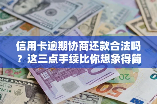 北京信用卡逾期协商还款合法吗？这三点手续比你想象得简单
